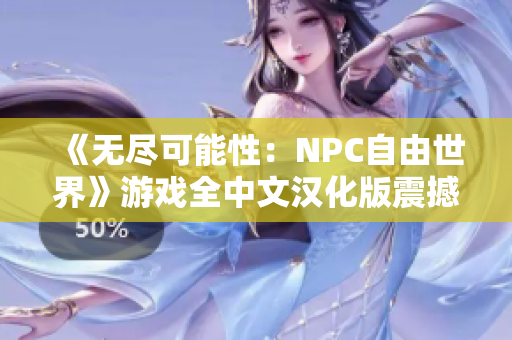 《无尽可能性：NPC自由世界》游戏全中文汉化版震撼登场，等你来战！