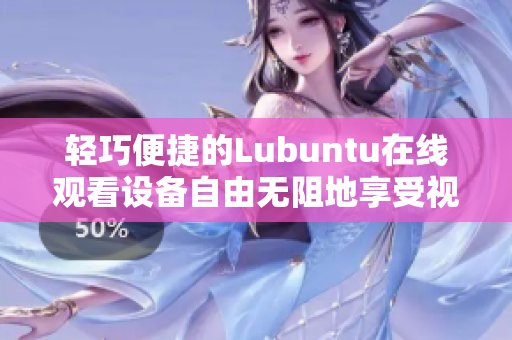 轻巧便捷的Lubuntu在线观看设备自由无阻地享受视频体验