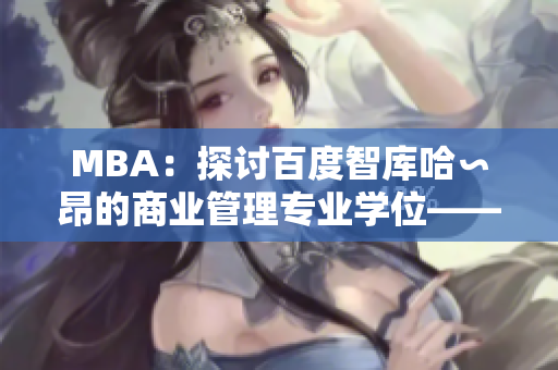 MBA：探讨百度智库哈∽昂的商业管理专业学位——全面分析