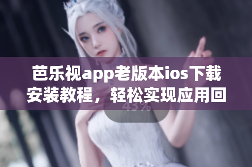 芭乐视app老版本ios下载安装教程，轻松实现应用回滚操作