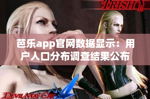 芭乐app官网数据显示：用户人口分布调查结果公布