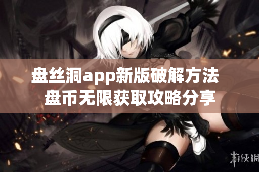 盘丝洞app新版破解方法  盘币无限获取攻略分享