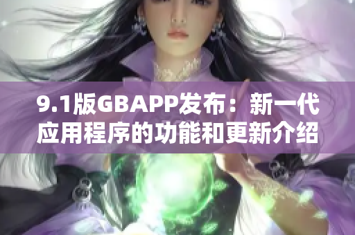 9.1版GBAPP发布：新一代应用程序的功能和更新介绍