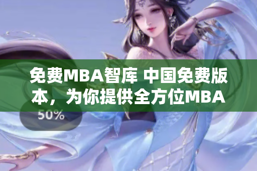 免费MBA智库 中国免费版本，为你提供全方位MBA学习资源