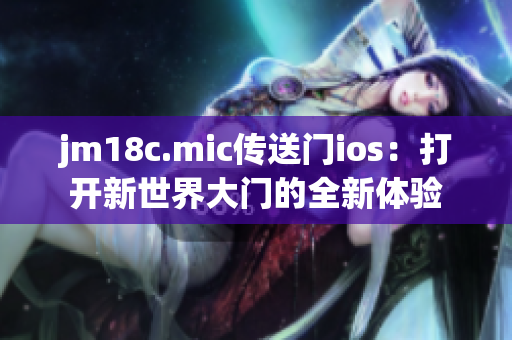 jm18c.mic传送门ios：打开新世界大门的全新体验