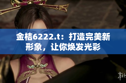 金桔6222.t：打造完美新形象，让你焕发光彩