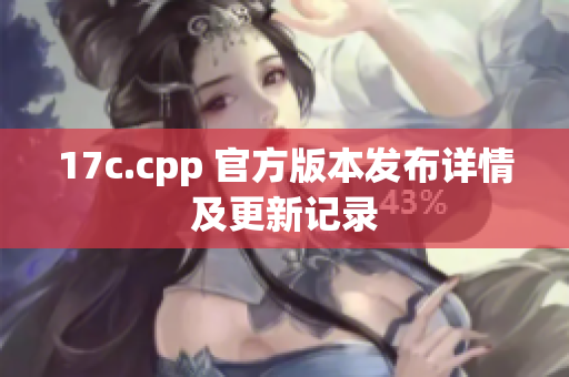 17c.cpp 官方版本发布详情及更新记录