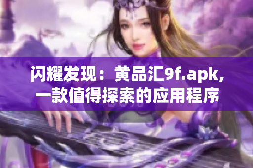 闪耀发现：黄品汇9f.apk,一款值得探索的应用程序