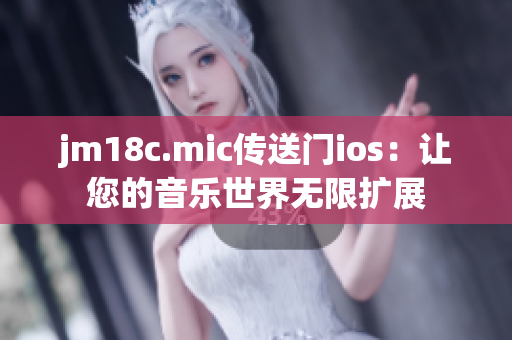 jm18c.mic传送门ios：让您的音乐世界无限扩展