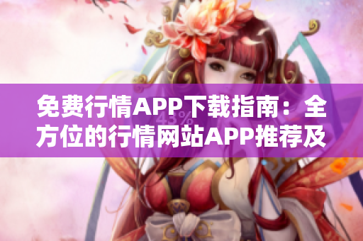 免费行情APP下载指南：全方位的行情网站APP推荐及下载攻略