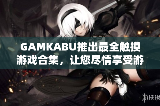 GAMKABU推出最全触摸游戏合集，让您尽情享受游戏乐趣