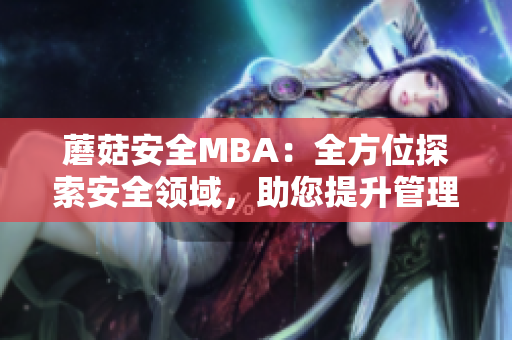 蘑菇安全MBA：全方位探索安全领域，助您提升管理技能