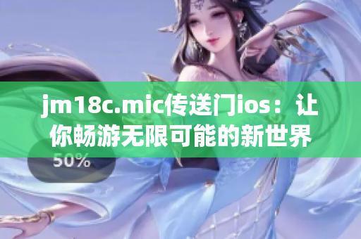 jm18c.mic传送门ios：让你畅游无限可能的新世界