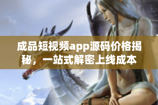 成品短视频app源码价格揭秘，一站式解密上线成本