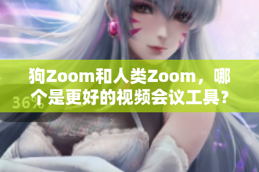 狗Zoom和人类Zoom，哪个是更好的视频会议工具？