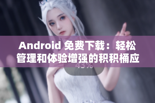 Android 免费下载：轻松管理和体验增强的积积桶应用