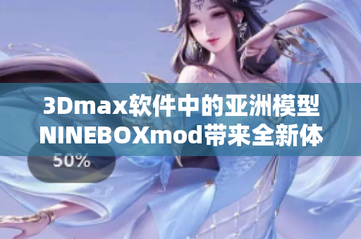 3Dmax软件中的亚洲模型NINEBOXmod带来全新体验!