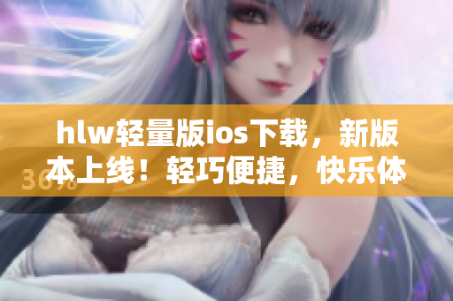 hlw轻量版ios下载，新版本上线！轻巧便捷，快乐体验多功能应用