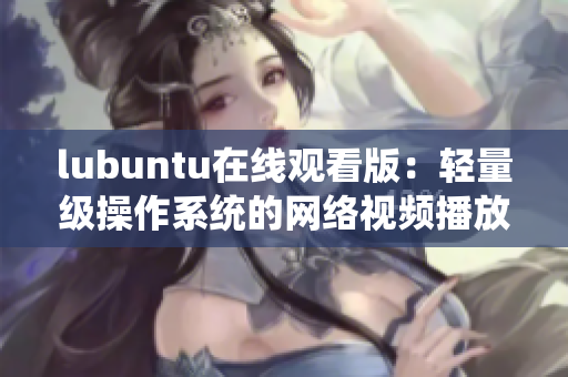 lubuntu在线观看版：轻量级操作系统的网络视频播放新体验