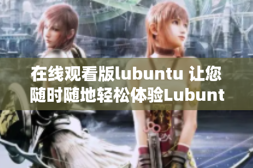 在线观看版lubuntu 让您随时随地轻松体验Lubuntu操作系统