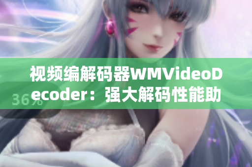 视频编解码器WMVideoDecoder：强大解码性能助您轻松播放高清视频