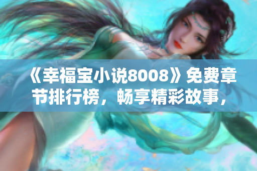 《幸福宝小说8008》免费章节排行榜，畅享精彩故事，抢先阅读最新章节！