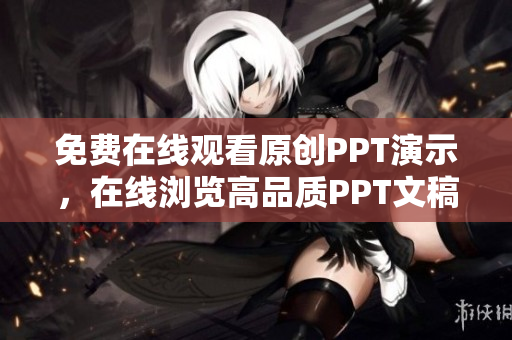 免费在线观看原创PPT演示，在线浏览高品质PPT文稿网站