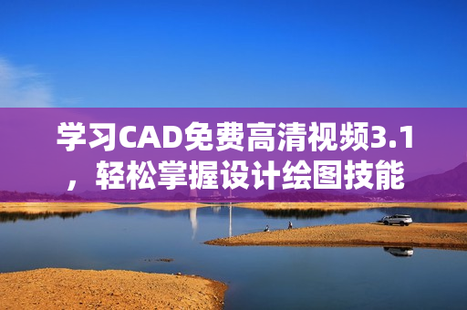 学习CAD免费高清视频3.1，轻松掌握设计绘图技能