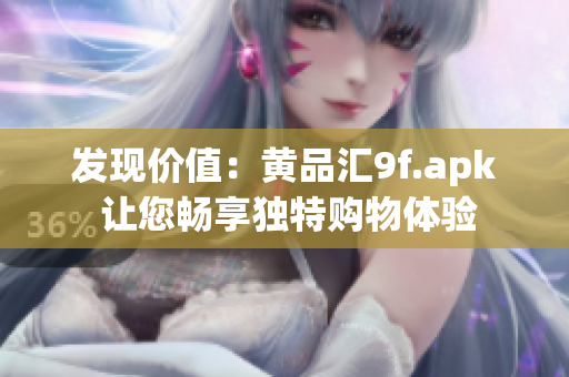 发现价值：黄品汇9f.apk 让您畅享独特购物体验