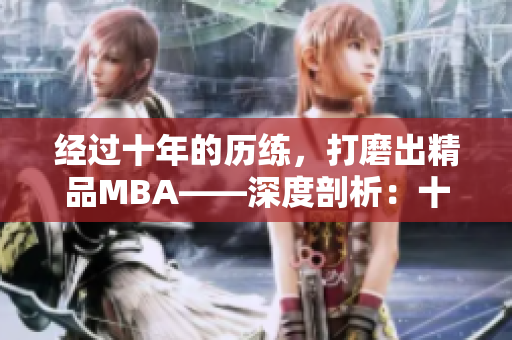 经过十年的历练，打磨出精品MBA——深度剖析：十年积淀，臻品MBA