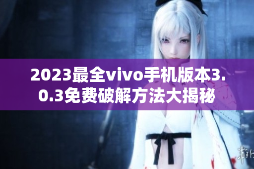 2023最全vivo手机版本3.0.3免费破解方法大揭秘