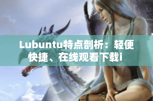 Lubuntu特点剖析：轻便快捷、在线观看下载i 