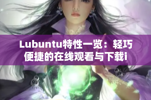 Lubuntu特性一览：轻巧便捷的在线观看与下载i