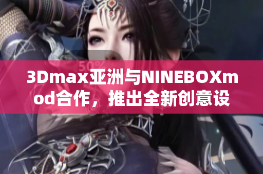 3Dmax亚洲与NINEBOXmod合作，推出全新创意设计作品