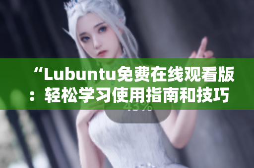 “Lubuntu免费在线观看版：轻松学习使用指南和技巧分享”