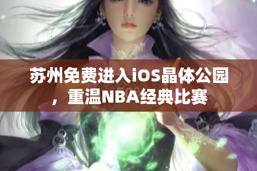 苏州免费进入iOS晶体公园，重温NBA经典比赛