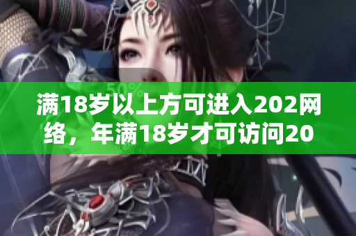 满18岁以上方可进入202网络，年满18岁才可访问202网站