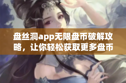 盘丝洞app无限盘币破解攻略，让你轻松获取更多盘币