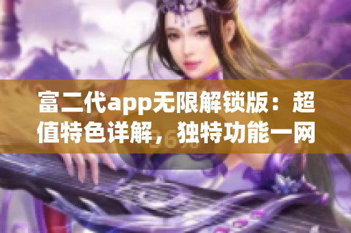 富二代app无限解锁版：超值特色详解，独特功能一网打尽