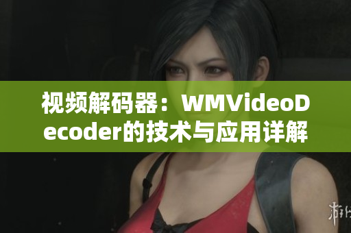 视频解码器：WMVideoDecoder的技术与应用详解