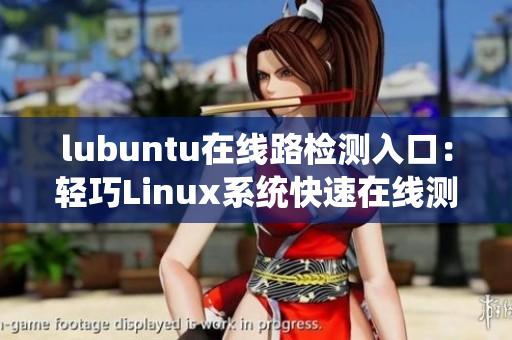 lubuntu在线路检测入口：轻巧Linux系统快速在线测评