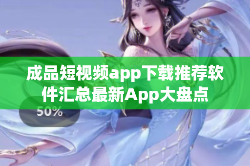 成品短视频app下载推荐软件汇总最新App大盘点