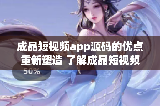 成品短视频app源码的优点重新塑造 了解成品短视频app源码的优势