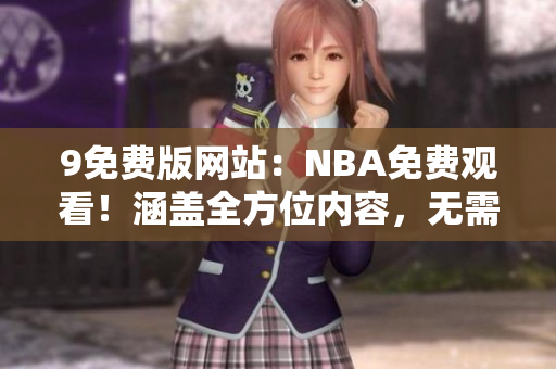 9免费版网站：NBA免费观看！涵盖全方位内容，无需支付任何费用