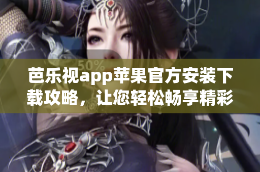 芭乐视app苹果官方安装下载攻略，让您轻松畅享精彩影视资源