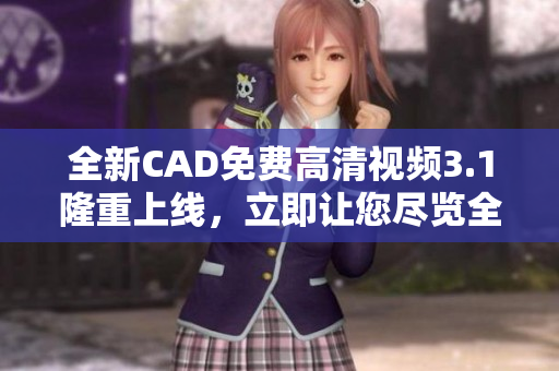 全新CAD免费高清视频3.1隆重上线，立即让您尽览全新创意！