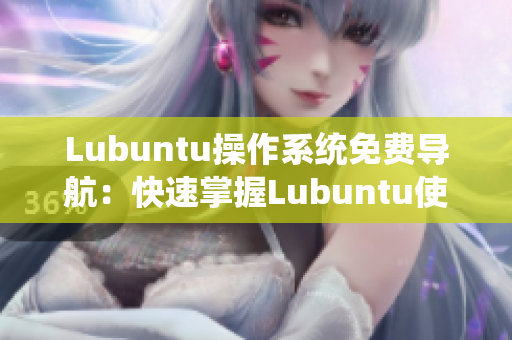 Lubuntu操作系统免费导航：快速掌握Lubuntu使用技巧及应用推荐