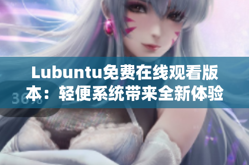 Lubuntu免费在线观看版本：轻便系统带来全新体验