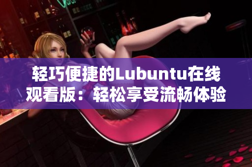 轻巧便捷的Lubuntu在线观看版：轻松享受流畅体验