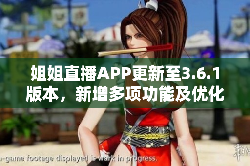 姐姐直播APP更新至3.6.1版本，新增多项功能及优化。